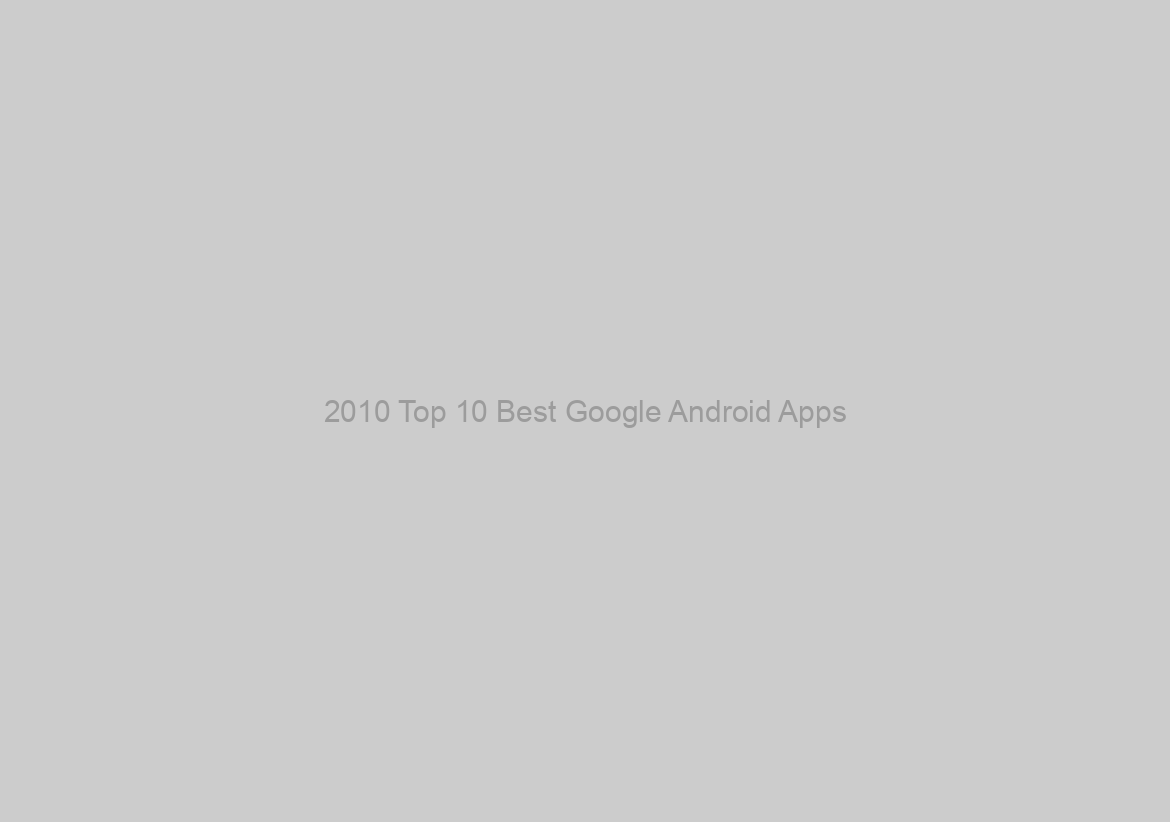 2010 Top 10 Best Google Android Apps